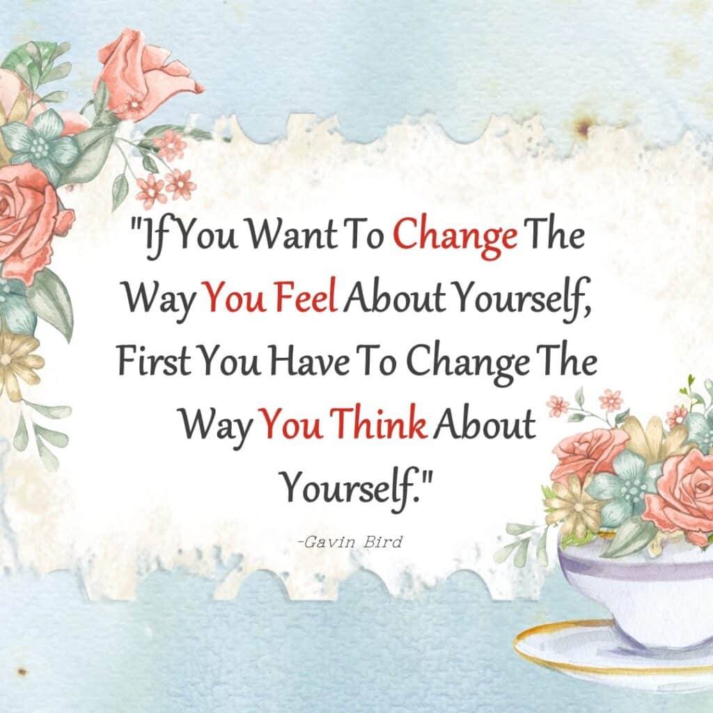 If you want to change the way you feel about yourself, you have to change how you think about yourself.