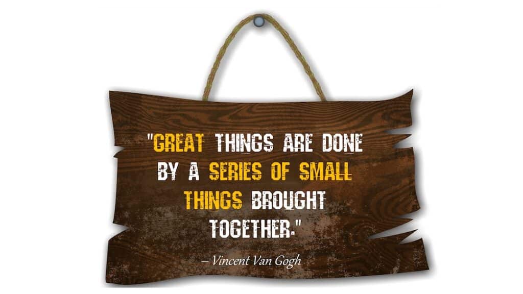 A wooden sign with a quote by Vincent Van Gogh: "Great things are done by a series of small things brought together.